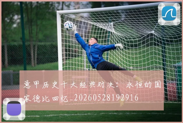 意甲历史十大经典对决：永恒的国家德比回忆_20260528192916