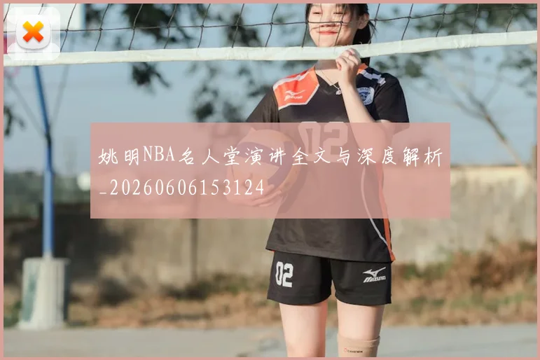 姚明NBA名人堂演讲全文与深度解析_20260606153124