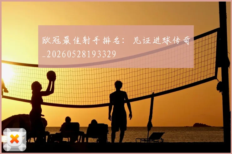 欧冠最佳射手排名:见证进球传奇_20260528193329
