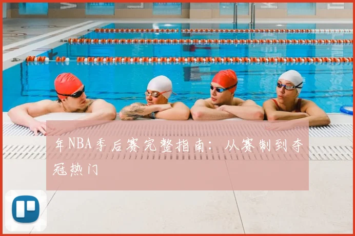 年NBA季后赛完整指南:从赛制到夺冠热门