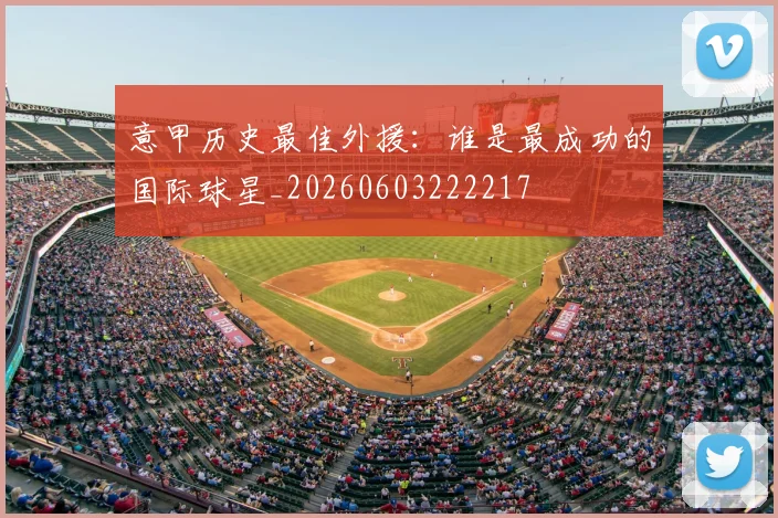 意甲历史最佳外援：谁是最成功的国际球星_20260603222217