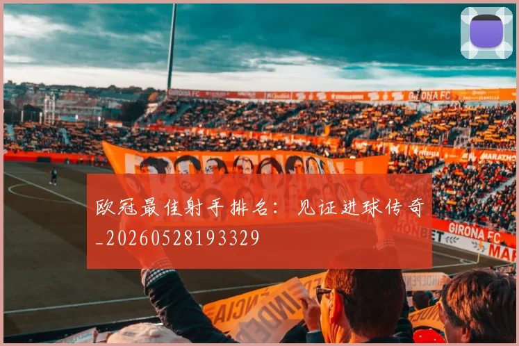 欧冠最佳射手排名:见证进球传奇_20260528193329