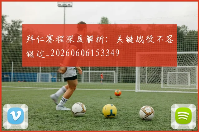 拜仁赛程深度解析：关键战役不容错过_20260606153349