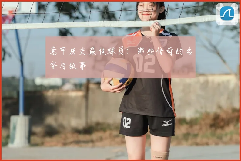 意甲历史最佳球员：那些传奇的名字与故事