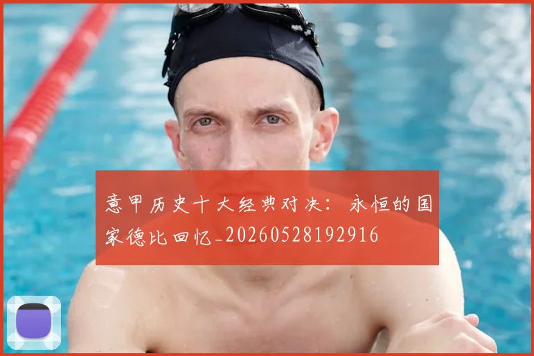 意甲历史十大经典对决：永恒的国家德比回忆_20260528192916