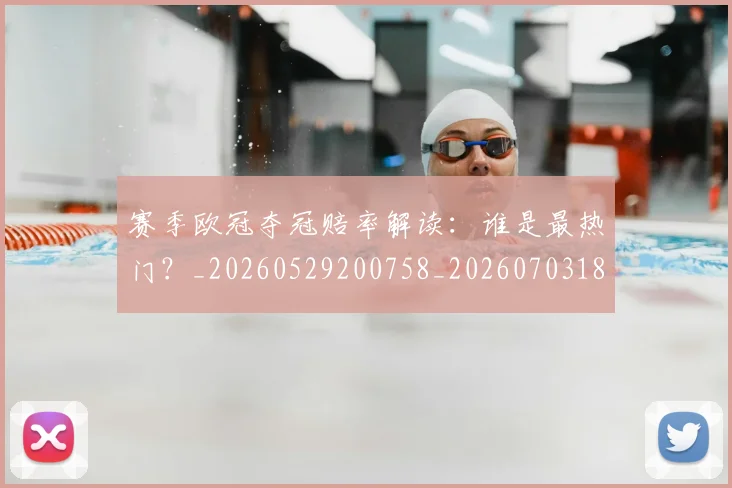 赛季欧冠夺冠赔率解读:谁是最热门?_20260529200758_20260703182013