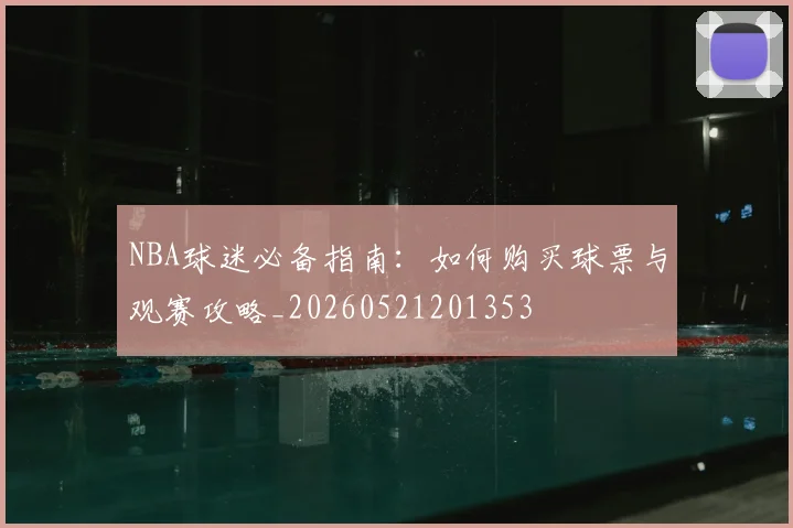 NBA球迷必备指南：如何购买球票与观赛攻略_20260521201353