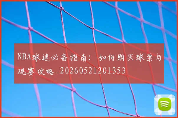 NBA球迷必备指南:如何购买球票与观赛攻略_20260521201353