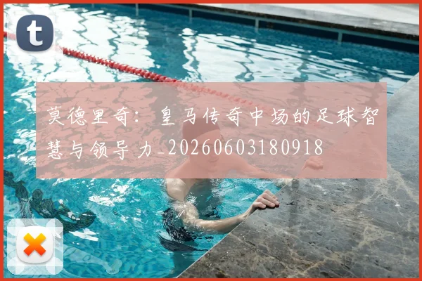 莫德里奇:皇马传奇中场的足球智慧与领导力_20260603180918