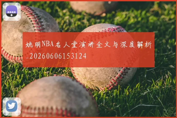姚明NBA名人堂演讲全文与深度解析_20260606153124
