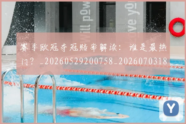 赛季欧冠夺冠赔率解读:谁是最热门?_20260529200758_20260703182013